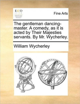 The gentleman dancing-master. A comedy, as it is acted by Their Majesties servants. By Mr. Wycherley. by William Wycherley - Paperback