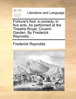 Fortune's Fool; A Comedy, in Five Acts. as Performed at the Theatre-Royal, Covent-Garden. by Frederick Reynolds; ... by Frederick Reynolds - Paperback Fortune's Fool; A Comedy, in Five Acts. as Performed at the Theatre-Royal, Covent-Garden. by Frederick Reynolds; ... by Frederick Reynolds - Paperback
