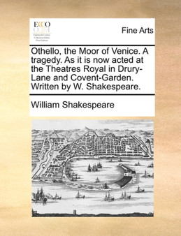 Othello, the Moor of Venice. a Tragedy. as It Is Now Acted at the Theatres Royal in Drury-Lane and Covent-Garden. Written by W. Shakespeare. by William Shakespeare - Paperback