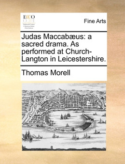 Judas Maccabaeus : A Sacred Drama. as Performed at Church-Langton in Leicestershire. by Thomas Morell - Paperback