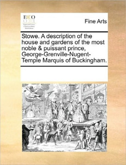 Stowe. a Description of the House and Gardens of the Most Noble & Puissant Prince, George-Grenville-Nugent-Temple Marquis of Buckingham. by Multiple Contributors - Paperback