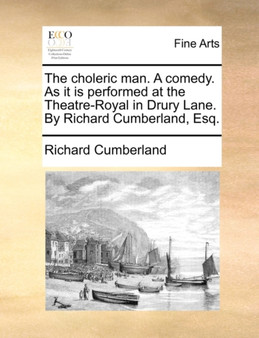 The Choleric Man. a Comedy. as It Is Performed at the Theatre-Royal in Drury Lane. by Richard Cumberland, Esq. by Richard Cumberland - Paperback