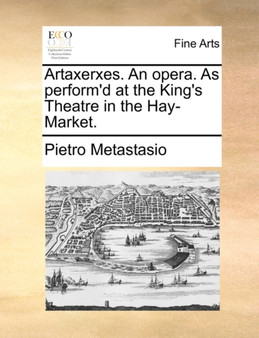 Artaxerxes. an Opera. as Perform'd at the King's Theatre in the Hay-Market. by Pietro Metastasio - Paperback