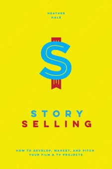 Story Selling : How to Pitch Film and TV Projects by Heather Hale - Paperback