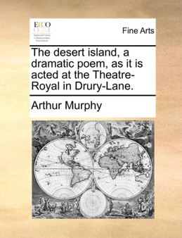 The Desert Island, a Dramatic Poem, as It Is Acted at the Theatre-Royal in Drury-Lane. by Arthur Murphy - Paperback