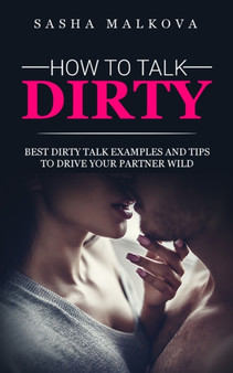 How to Talk Dirty : Best dirty talk examples and tips to drive your partner wild by Sasha Malkova - Paperback