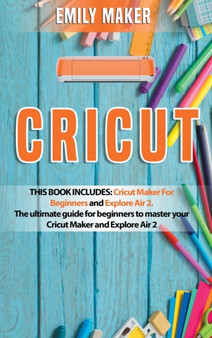 Cricut : This Book Includes: Cricut Maker For Beginners and Explore Air 2. The ultimate guide for beginners to master your Cricut Maker and Explore Air 2 by Emily Maker - Hardback