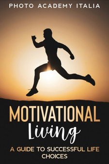 Motivational Living : A Guide to Successful Life Choices by Photo Academy Italia - Paperback
