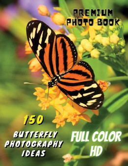 150 BUTTERFLY PHOTOGRAPHY IDEAS - Professional Stock Photos And Prints - Full Color HD : Premium Photo Book - Butterfly Pictures And Premium High Resolution Images - Paperback Version - English Langua by Best Fine Art Photography Books - Paperback