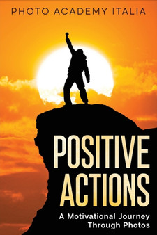 Positive Actions : A Motivational Journey Through Photos by Photo Academy Italia - Paperback