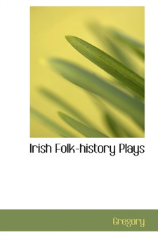 Irish Folk-History Plays by Dr Mbchb MD Gregory - Hardback