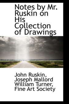 Notes by Mr. Ruskin on His Collection of Drawings by John Ruskin - Hardback