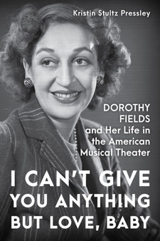 I Can???t Give You Anything but Love, Baby : Dorothy Fields and Her Life in the American Musical Theater by Kristin Stultz Pressley - Hardback