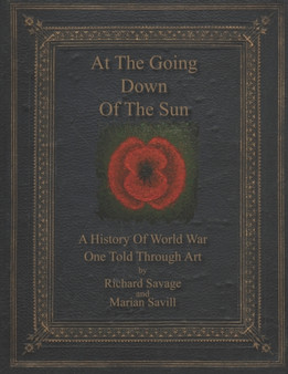 At the Going Down of the Sun : A History of World War One Told Through Art by Richard Savage - Paperback
