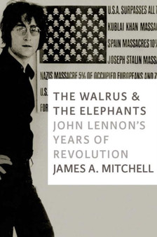 The Walrus And The Elephants : John Lennon's Years of Revolution by James A Mitchell - Paperback