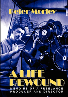 A Life Rewound : Memoirs of a Freelance Producer and Director by Peter Morley - Paperback