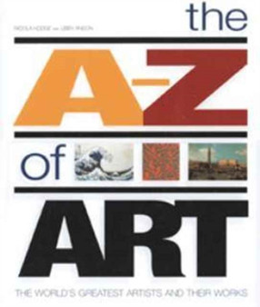The A-Z of Art : The World's Greatest Artists and Their Work by Nicola Hodge - Hardback