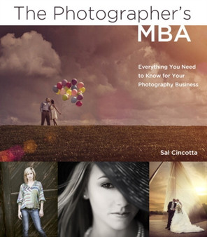 The Photographer's MBA : Everything You Need to Know for Your Photography Business by Sal Cincotta - Paperback
