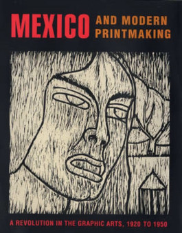 Mexico and Modern Printmaking : A Revolution in the Graphic Arts, 1920 to 1950 by John Ittmann - Hardback