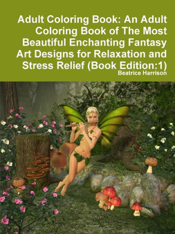 Adult Coloring Book: An Adult Coloring Book of The Most Beautiful Enchanting Fantasy Art Designs for Relaxation and Stress Relief (Book Edition:1) by Beatrice Harrison - Paperback