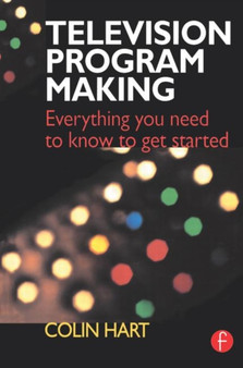 Television Program Making : Everything you need to know to get started by Colin Hart - Paperback