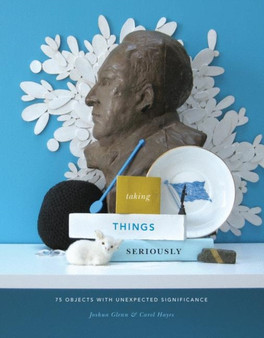 Taking Things Seriously : 75 Objects with Unexpected Significance by Joshua Glenn - Paperback