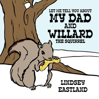 Let ME Tell You About My Dad and Willard the Squirrel by LINDSEY EASTLAND - Paperback