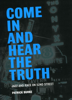 Come In and Hear the Truth : Jazz and Race on 52nd Street by Patrick Burke - Hardback