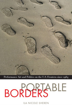Portable Borders : Performance Art and Politics on the U.S. Frontera since 1984 by Ila Nicole Sheren - Hardback
