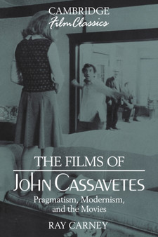 The Films of John Cassavetes : Pragmatism, Modernism, and the Movies by Ray Carney - Paperback