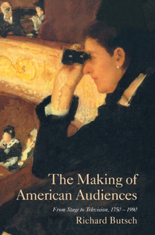 The Making of American Audiences : From Stage to Television, 1750-1990 by Richard Butsch - Paperback