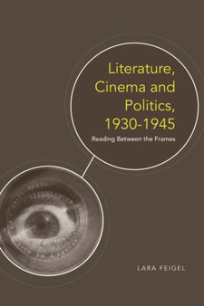 Literature, Cinema and Politics, 1930-1945 : Reading Between the Frames by Lara Feigel - Hardback Literature, Cinema and Politics, 1930-1945 : Reading Between the Frames by Lara Feigel - Hardback