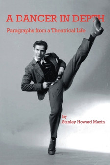 A Dancer in Depth : Paragraphs from a Theatrical Life by Stanley Howard Mazin - Paperback