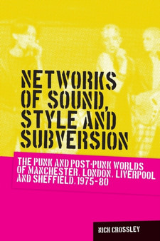 Networks of Sound, Style and Subversion : The Punk and Post???Punk Worlds of Manchester, London, Liverpool and Sheffield, 1975???80 by Nick Crossley - Paperback