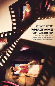 'Anagrams of Desire' : Angela Carter's Writing for Radio, Film and Television by Charlotte Crofts - Paperback