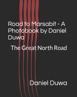 Road to Marsabit - A Photobook by Daniel Duwa : Going North - The Kenyan Road Trek by Daniel Duwa - Paperback
