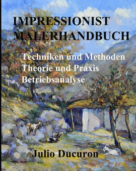 Impressionist Malerhandbuch : Techniken und Methoden - Theorie und Praxis - Analyse von Werken by Julio Ducuron - Paperback
