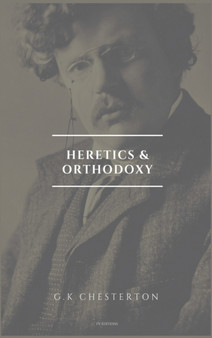 Heretics and Orthodoxy : Easy to Read Layout by G K Chesterton - Hardback