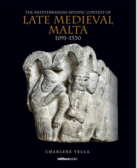 The Mediterranean Artistic Context of Late Medieval Malta, 1091-1530 by Charlene Vella - Hardback