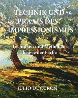 Technik und Praxis des Impressionismus. : Techniken und Methoden - Theorie der Farbe by Julio Ducuron - Paperback