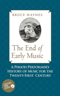 The End of Early Music : A Period Performer's History of Music for the Twenty-First Century by Bruce Haynes - Hardback