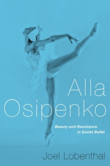 Alla Osipenko : Beauty and Resistance in Soviet Ballet by Joel Lobenthal - Hardback