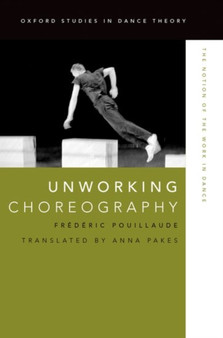 Unworking Choreography : The Notion of the Work in Dance by Frederic Pouillaude - Paperback