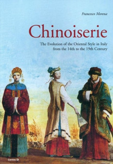 Chinoiserie : Evolution of the Oriental Style in Italy from the 14th to the 19th Century by Francesco Morena - Hardback