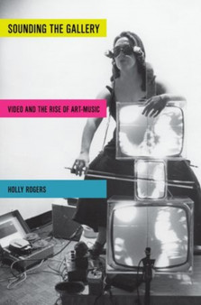 Sounding the Gallery : Video and the Rise of Art-Music by Holly Rogers - Paperback