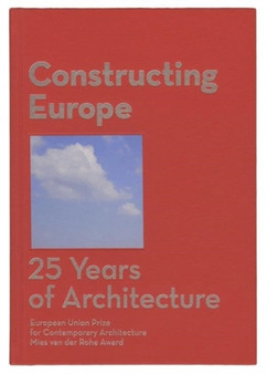 Constructing Europe. 25 years of Architecture : European Union Prize for Contemporary Architecture Mies van der Rohe Award by Fundacio Mies van der Rohe - Hardback