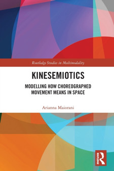 Kinesemiotics : Modelling How Choreographed Movement Means in Space by Arianna Maiorani - Paperback