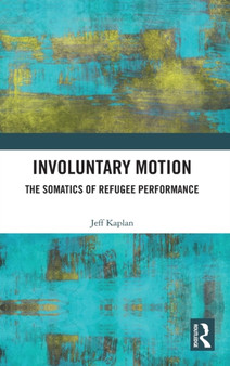 Involuntary Motion : The Somatics of Refugee Performance by Jeff Kaplan - Hardback