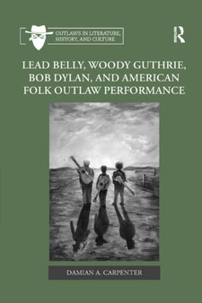 Lead Belly, Woody Guthrie, Bob Dylan, and American Folk Outlaw Performance by Damian A. Carpenter - Paperback