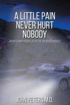 A Little Pain Never Hurt Nobody : An MD's Unorthodox Life in the Colorado Rockies by John M D Peters - Paperback